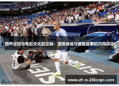 西甲足球与电影文化的交融：激情赛场与银幕故事的共鸣探寻