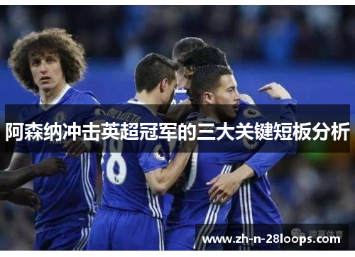 阿森纳冲击英超冠军的三大关键短板分析