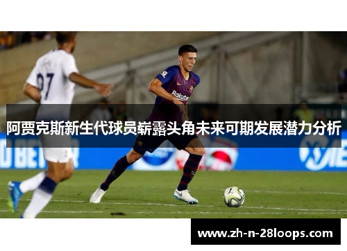 阿贾克斯新生代球员崭露头角未来可期发展潜力分析 阿贾克斯新生代球员崭露头角未来可期发展潜力分析