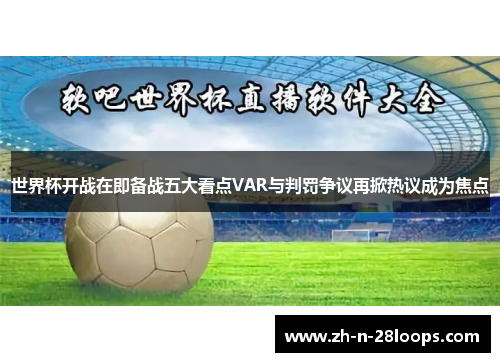 世界杯开战在即备战五大看点VAR与判罚争议再掀热议成为焦点