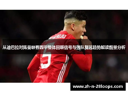 从迪巴拉对阵曼联看西甲整体回暖信号与强队复苏趋势解读前景分析 从迪巴拉对阵曼联看西甲整体回暖信号与强队复苏趋势解读前景分析