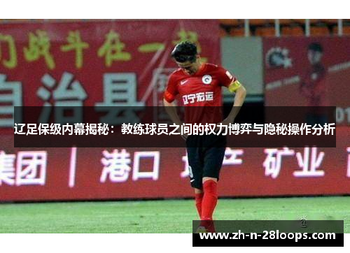 辽足保级内幕揭秘：教练球员之间的权力博弈与隐秘操作分析