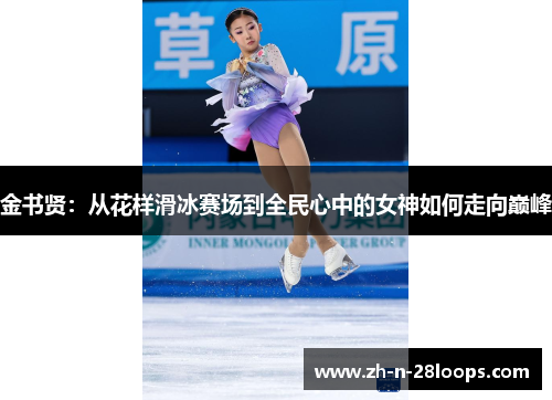 金书贤:从花样滑冰赛场到全民心中的女神如何走向巅峰 金书贤:从花样滑冰赛场到全民心中的女神如何走向巅峰