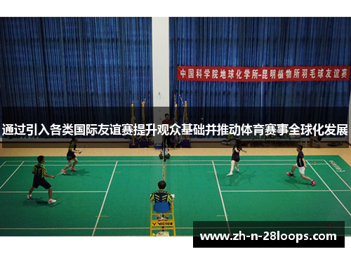 通过引入各类国际友谊赛提升观众基础并推动体育赛事全球化发展 通过引入各类国际友谊赛提升观众基础并推动体育赛事全球化发展