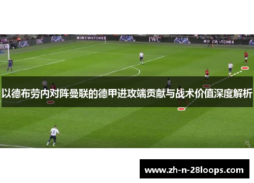 以德布劳内对阵曼联的德甲进攻端贡献与战术价值深度解析
