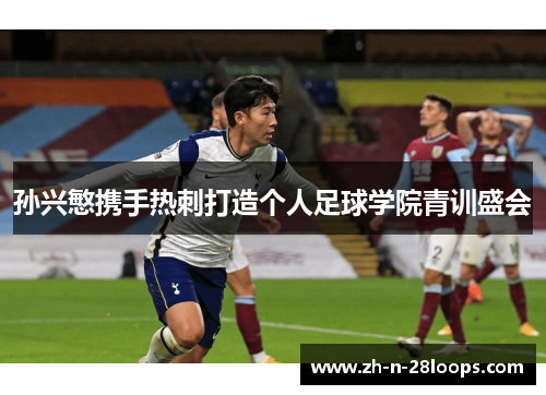 孙兴慜携手热刺打造个人足球学院青训盛会 孙兴慜携手热刺打造个人足球学院青训盛会