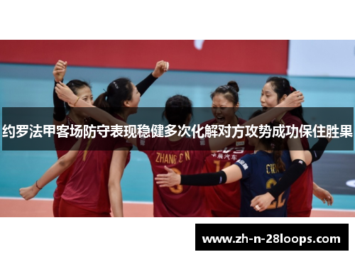 约罗法甲客场防守表现稳健多次化解对方攻势成功保住胜果