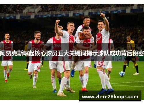 阿贾克斯崛起核心球员五大关键词揭示球队成功背后秘密 阿贾克斯崛起核心球员五大关键词揭示球队成功背后秘密