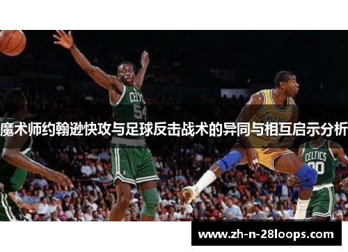 魔术师约翰逊快攻与足球反击战术的异同与相互启示分析 魔术师约翰逊快攻与足球反击战术的异同与相互启示分析